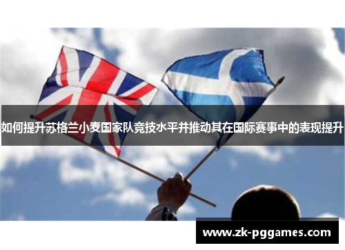 如何提升苏格兰小麦国家队竞技水平并推动其在国际赛事中的表现提升