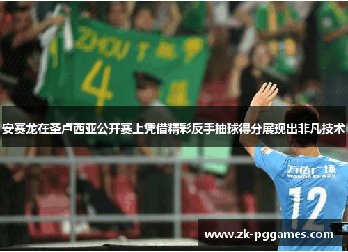 安赛龙在圣卢西亚公开赛上凭借精彩反手抽球得分展现出非凡技术