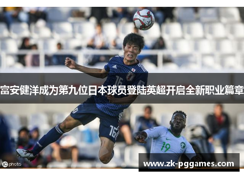 富安健洋成为第九位日本球员登陆英超开启全新职业篇章