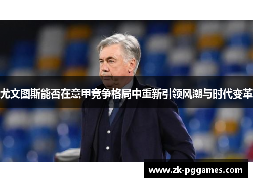 尤文图斯能否在意甲竞争格局中重新引领风潮与时代变革