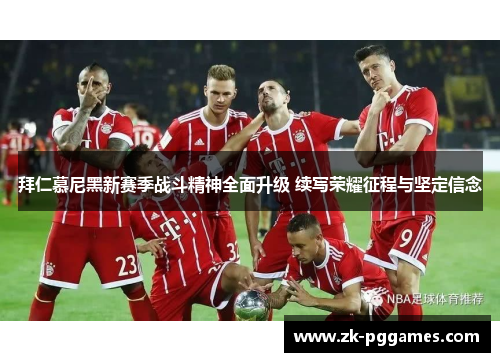 拜仁慕尼黑新赛季战斗精神全面升级 续写荣耀征程与坚定信念