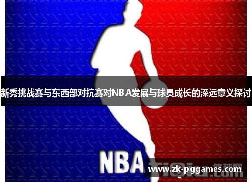 新秀挑战赛与东西部对抗赛对NBA发展与球员成长的深远意义探讨