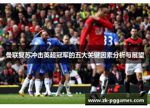 曼联复苏冲击英超冠军的五大关键因素分析与展望
