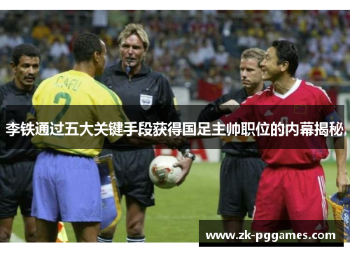 李铁通过五大关键手段获得国足主帅职位的内幕揭秘