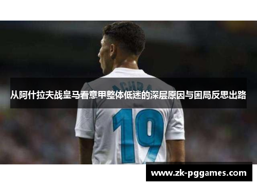 从阿什拉夫战皇马看意甲整体低迷的深层原因与困局反思出路