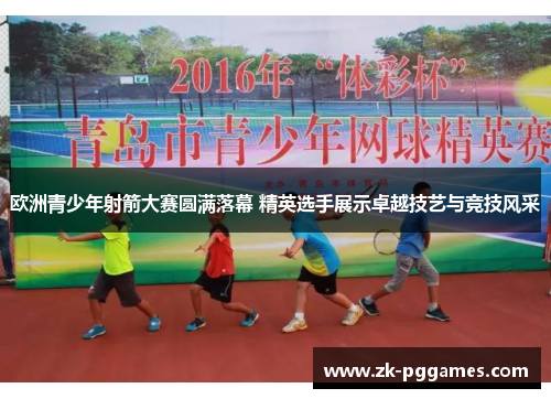 欧洲青少年射箭大赛圆满落幕 精英选手展示卓越技艺与竞技风采