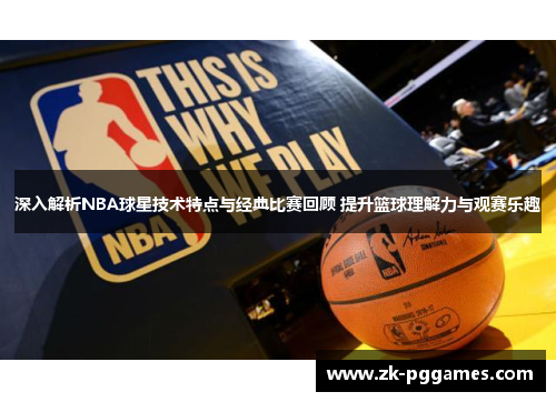 深入解析NBA球星技术特点与经典比赛回顾 提升篮球理解力与观赛乐趣 深入解析NBA球星技术特点与经典比赛回顾 提升篮球理解力与观赛乐趣