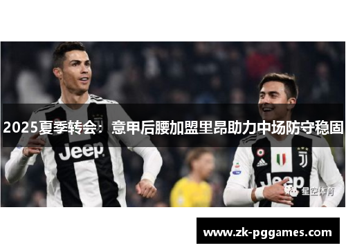 2025夏季转会：意甲后腰加盟里昂助力中场防守稳固