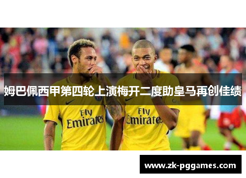 姆巴佩西甲第四轮上演梅开二度助皇马再创佳绩
