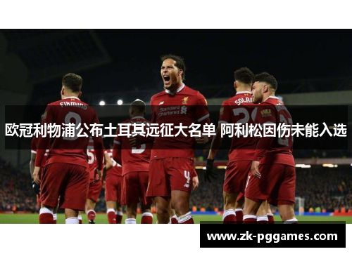欧冠利物浦公布土耳其远征大名单 阿利松因伤未能入选