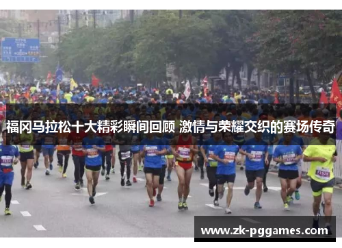 福冈马拉松十大精彩瞬间回顾 激情与荣耀交织的赛场传奇