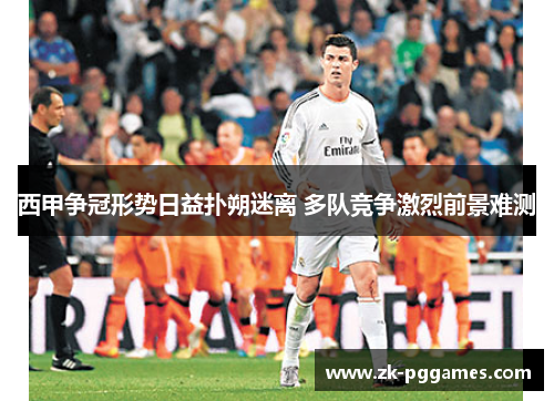 西甲争冠形势日益扑朔迷离 多队竞争激烈前景难测