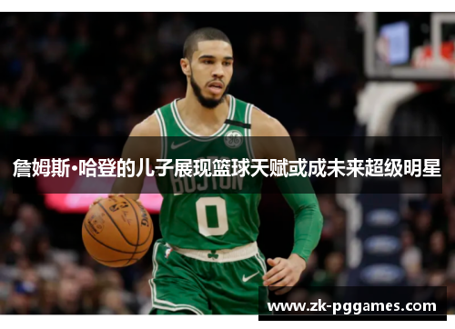 詹姆斯·哈登的儿子展现篮球天赋或成未来超级明星
