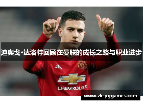迪奥戈·达洛特回顾在曼联的成长之路与职业进步 迪奥戈·达洛特回顾在曼联的成长之路与职业进步