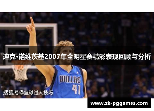 迪克·诺维茨基2007年全明星赛精彩表现回顾与分析 迪克·诺维茨基2007年全明星赛精彩表现回顾与分析