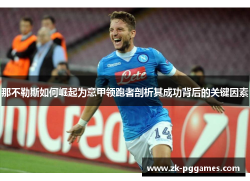 那不勒斯如何崛起为意甲领跑者剖析其成功背后的关键因素 那不勒斯如何崛起为意甲领跑者剖析其成功背后的关键因素