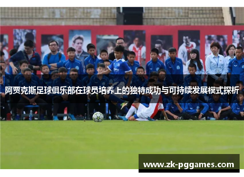 阿贾克斯足球俱乐部在球员培养上的独特成功与可持续发展模式探析