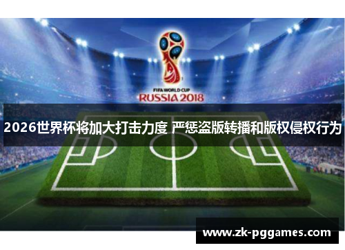 2026世界杯将加大打击力度 严惩盗版转播和版权侵权行为