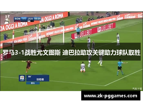 罗马3-1战胜尤文图斯 迪巴拉助攻关键助力球队取胜 罗马3-1战胜尤文图斯 迪巴拉助攻关键助力球队取胜