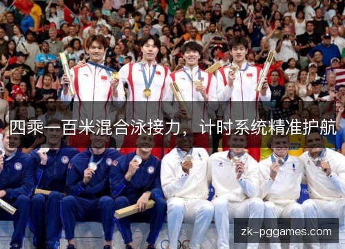 四乘一百米混合泳接力,计时系统精准护航 四乘一百米混合泳接力,计时系统精准护航