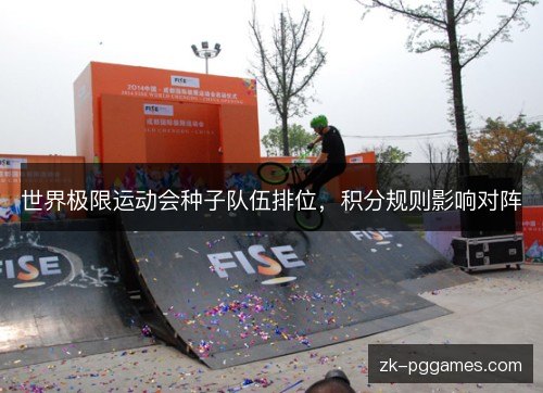 世界极限运动会种子队伍排位,积分规则影响对阵 世界极限运动会种子队伍排位,积分规则影响对阵